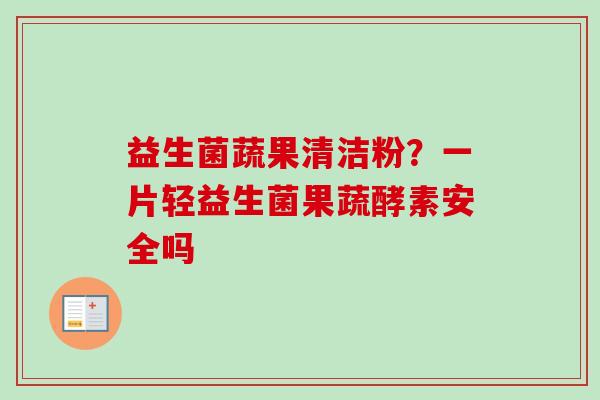 益生菌蔬果清洁粉？一片轻益生菌果蔬酵素安全吗