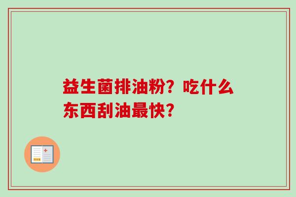 益生菌排油粉？吃什么东西刮油快？