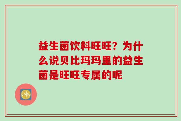 益生菌饮料旺旺？为什么说贝比玛玛里的益生菌是旺旺专属的呢
