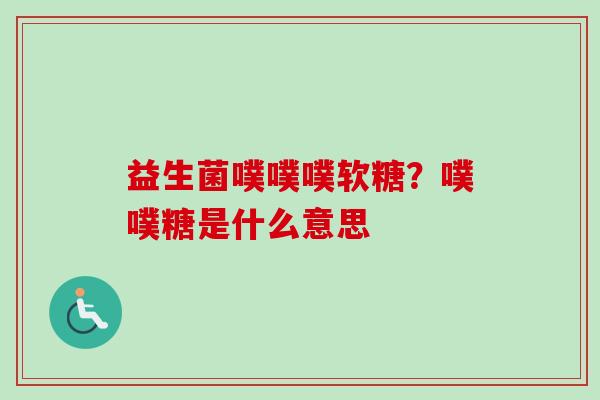 益生菌噗噗噗软糖？噗噗糖是什么意思