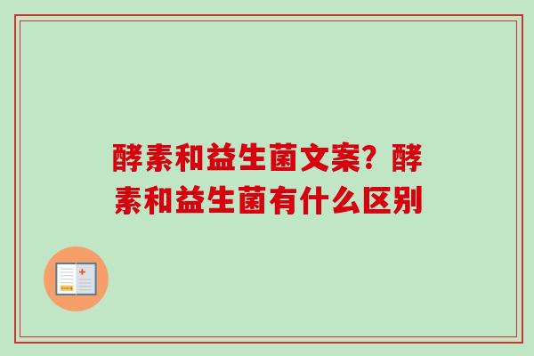 酵素和益生菌文案？酵素和益生菌有什么区别