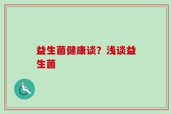 益生菌健康谈？浅谈益生菌