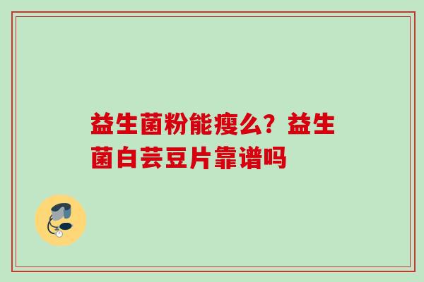 益生菌粉能瘦么？益生菌白芸豆片靠谱吗