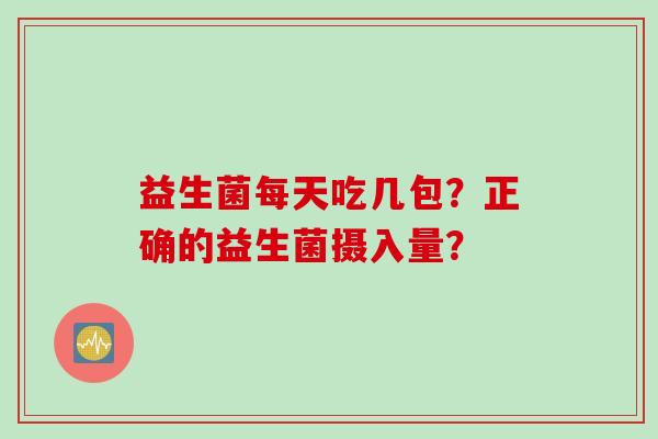 益生菌每天吃几包？正确的益生菌摄入量？