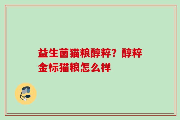 益生菌猫粮醇粹？醇粹金标猫粮怎么样