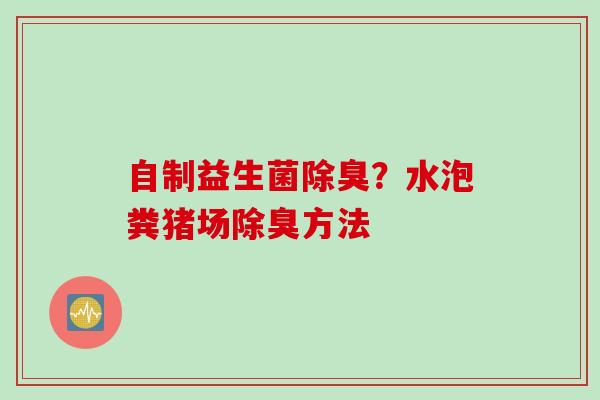 自制益生菌除臭？水泡粪猪场除臭方法