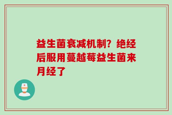 益生菌衰减机制？绝经后服用蔓越莓益生菌来了