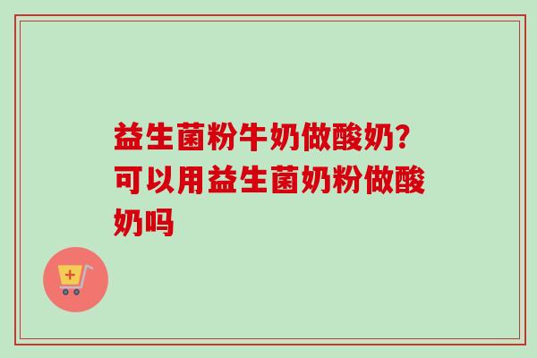 益生菌粉牛奶做酸奶？可以用益生菌奶粉做酸奶吗