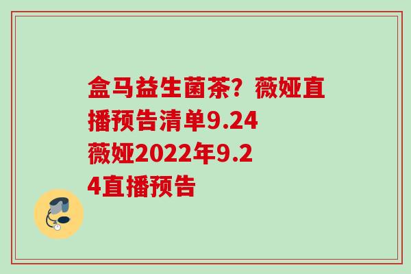 盒马益生菌茶？薇娅直播预告清单9.24 薇娅2022年9.24直播预告