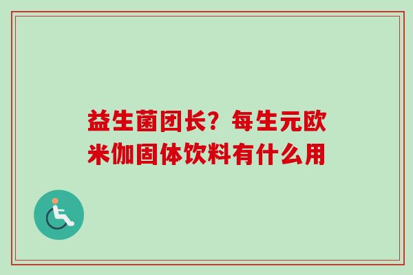 益生菌团长？每生元欧米伽固体饮料有什么用