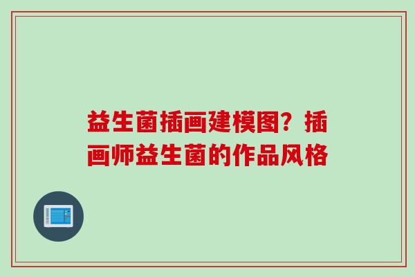 益生菌插画建模图？插画师益生菌的作品风格