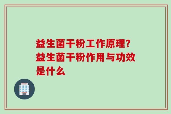 益生菌干粉工作原理？益生菌干粉作用与功效是什么