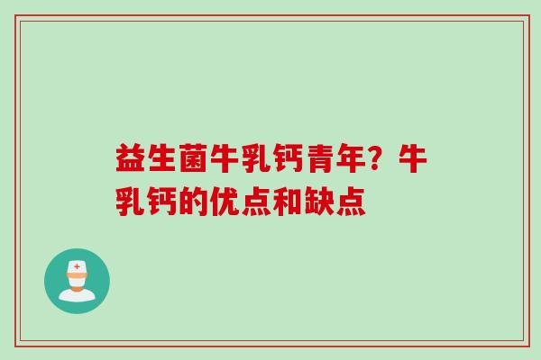 益生菌牛乳钙青年?牛乳钙的优点和缺点 益生菌牛乳钙青年?牛乳钙的优点和缺点
