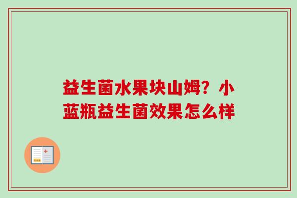 益生菌水果块山姆？小蓝瓶益生菌效果怎么样