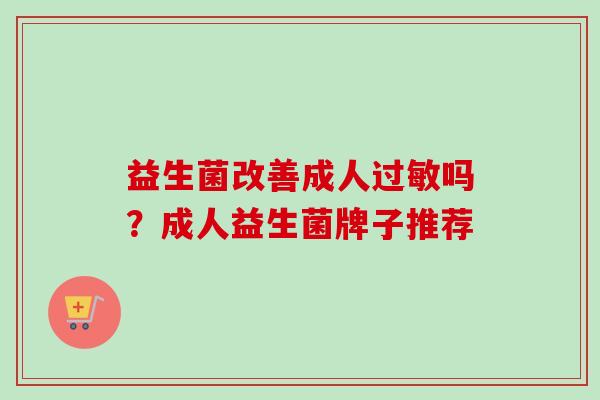 益生菌改善成人吗？成人益生菌牌子推荐