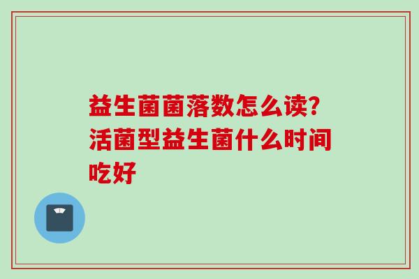 益生菌菌落数怎么读?活菌型益生菌什么时间吃好 益生菌菌落数怎么读?活菌型益生菌什么时间吃好