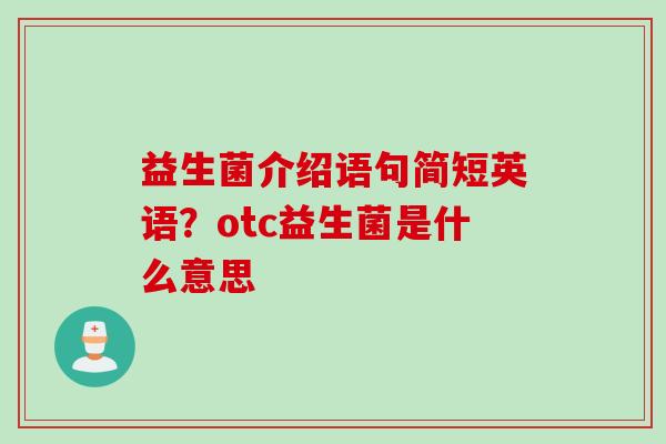益生菌介绍语句简短英语？otc益生菌是什么意思