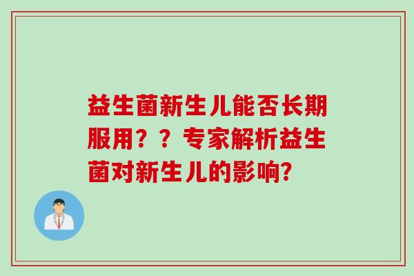 益生菌新生儿能否长期服用？？专家解析益生菌对新生儿的影响？