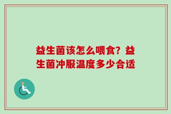 益生菌该怎么喂食?益生菌冲服温度多少合适 益生菌该怎么喂食?益生菌冲服温度多少合适