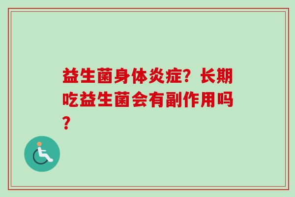 益生菌身体?长期吃益生菌会有副作用吗? 益生菌身体?长期吃益生菌会有副作用吗?