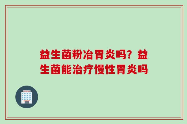益生菌粉冶吗？益生菌能慢性吗