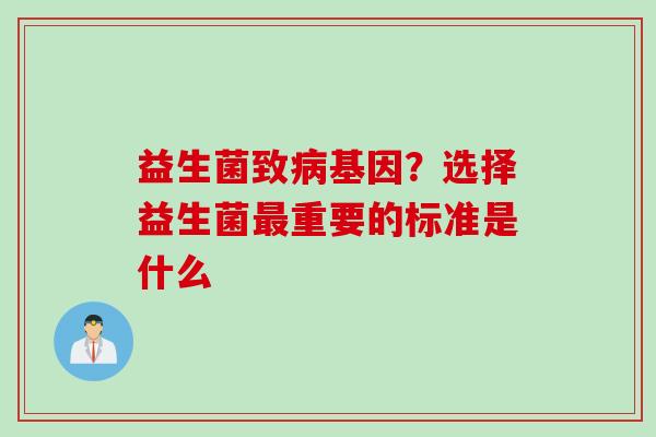 益生菌致基因?选择益生菌重要的标准是什么 益生菌致基因?选择益生菌重要的标准是什么