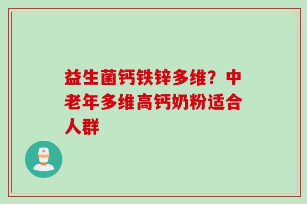 益生菌钙铁锌多维?中老年多维高钙奶粉适合人群 益生菌钙铁锌多维?中老年多维高钙奶粉适合人群