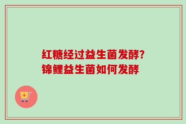 红糖经过益生菌发酵?锦鲤益生菌如何发酵 红糖经过益生菌发酵?锦鲤益生菌如何发酵