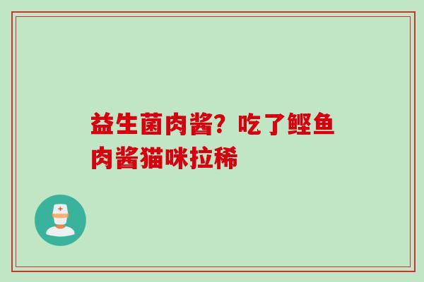 益生菌肉酱?吃了鲣鱼肉酱猫咪拉稀 益生菌肉酱?吃了鲣鱼肉酱猫咪拉稀