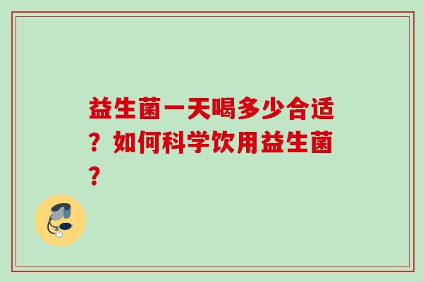 益生菌一天喝多少合适?如何科学饮用益生菌? 益生菌一天喝多少合适?如何科学饮用益生菌?