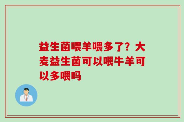 益生菌喂羊喂多了?大麦益生菌可以喂牛羊可以多喂吗 益生菌喂羊喂多了?大麦益生菌可以喂牛羊可以多喂吗
