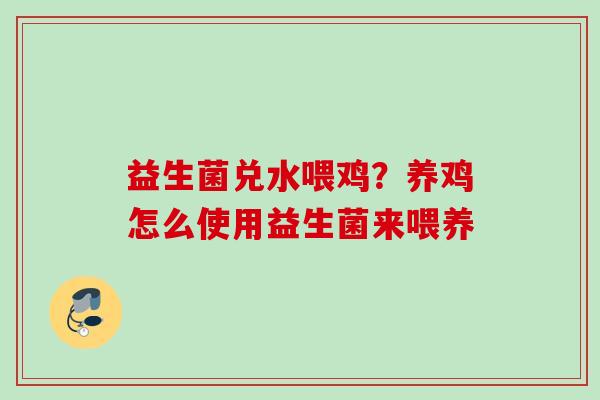 益生菌兑水喂鸡?养鸡怎么使用益生菌来喂养 益生菌兑水喂鸡?养鸡怎么使用益生菌来喂养