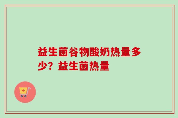 益生菌谷物酸奶热量多少？益生菌热量
