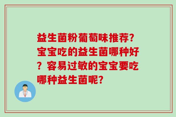 益生菌粉葡萄味推荐？宝宝吃的益生菌哪种好？容易的宝宝要吃哪种益生菌呢？
