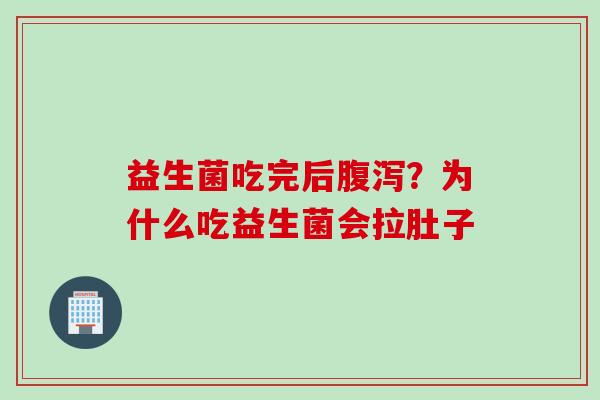 益生菌吃完后?为什么吃益生菌会拉肚子 益生菌吃完后?为什么吃益生菌会拉肚子