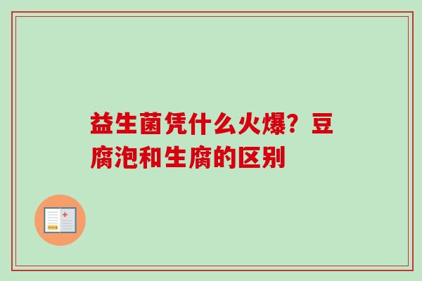 益生菌凭什么火爆?豆腐泡和生腐的区别 益生菌凭什么火爆?豆腐泡和生腐的区别