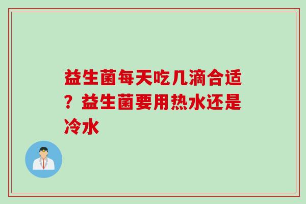 益生菌每天吃几滴合适？益生菌要用热水还是冷水