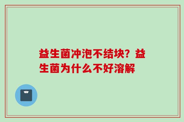 益生菌冲泡不结块?益生菌为什么不好溶解 益生菌冲泡不结块?益生菌为什么不好溶解