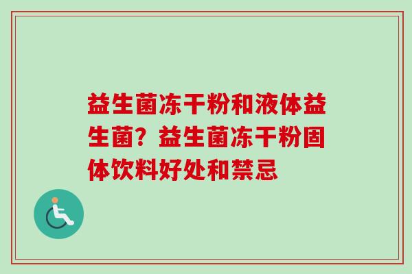 益生菌冻干粉和液体益生菌?益生菌冻干粉固体饮料好处和禁忌 益生菌冻干粉和液体益生菌?益生菌冻干粉固体饮料好处和禁忌