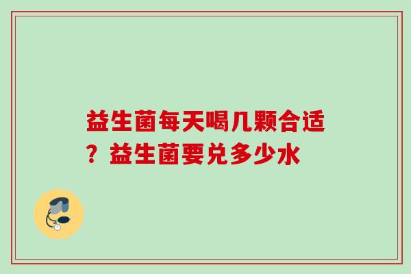益生菌每天喝几颗合适?益生菌要兑多少水 益生菌每天喝几颗合适?益生菌要兑多少水
