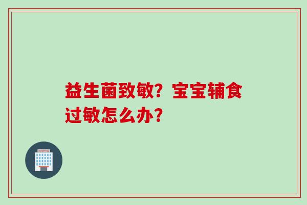 益生菌致敏?宝宝辅食怎么办? 益生菌致敏?宝宝辅食怎么办?