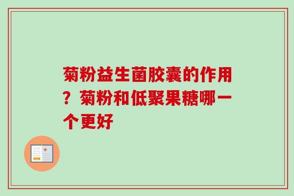 菊粉益生菌胶囊的作用？菊粉和低聚果糖哪一个更好
