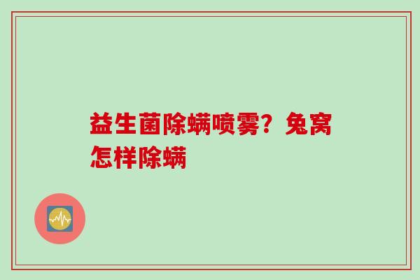 益生菌除螨喷雾？兔窝怎样除螨