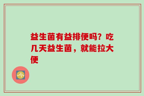益生菌有益排便吗？吃几天益生菌，就能拉大便