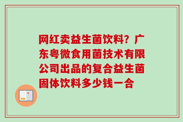 网红卖益生菌饮料？广东粤微食用菌技术有限公司出品的复合益生菌固体饮料多少钱一合