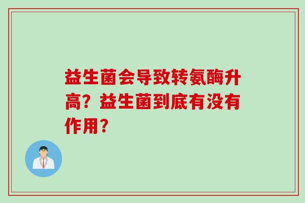益生菌会导致转氨酶升高？益生菌到底有没有作用？