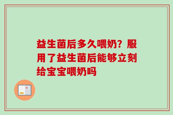 益生菌后多久喂奶？服用了益生菌后能够立刻给宝宝喂奶吗