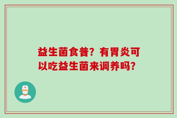 益生菌食普？有可以吃益生菌来调养吗？