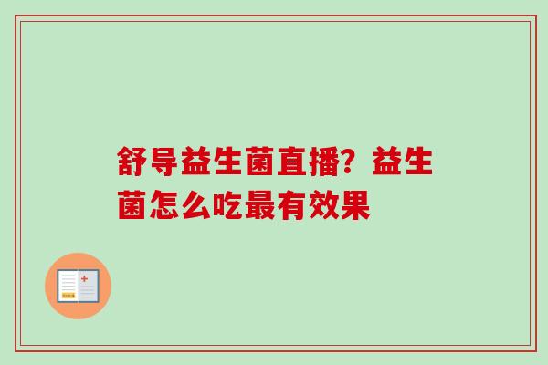 舒导益生菌直播？益生菌怎么吃有效果