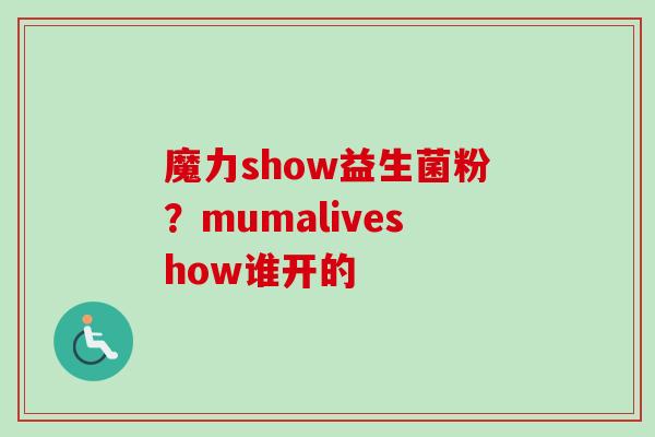 魔力show益生菌粉？mumaliveshow谁开的